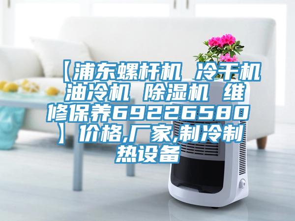 【浦東螺桿機(jī) 冷干機(jī) 油冷機(jī) 除濕機(jī) 維修保養(yǎng)69226580】價格,廠家,制冷制熱設(shè)備