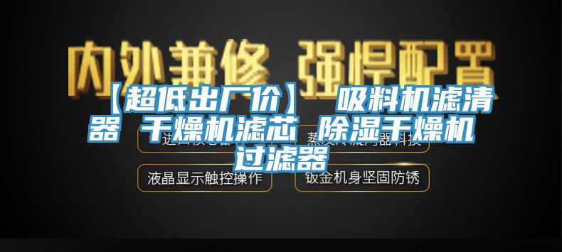 【超低出廠價】 吸料機(jī)濾清器 干燥機(jī)濾芯 除濕干燥機(jī)過濾器
