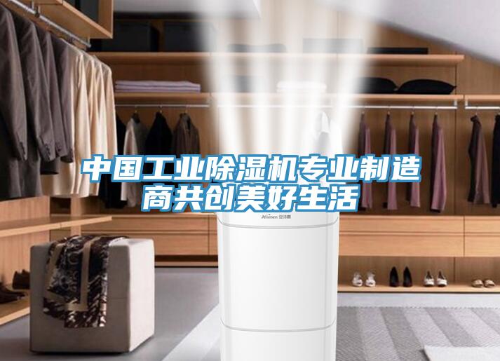 中國(guó)工業(yè)除濕機(jī)專業(yè)制造商共創(chuàng)美好生活