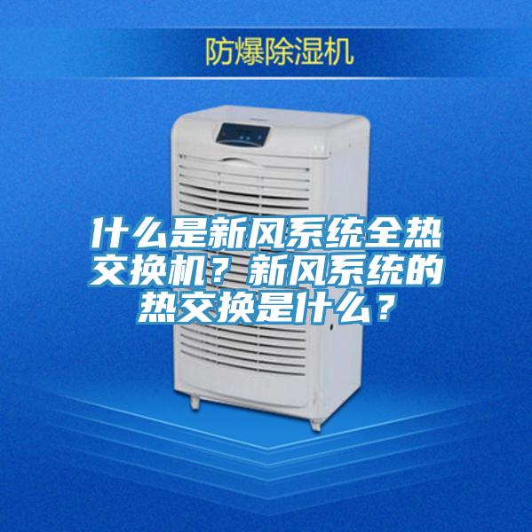 什么是新風(fēng)系統(tǒng)全熱交換機？新風(fēng)系統(tǒng)的熱交換是什么？