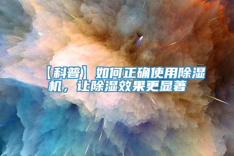 【科普】如何正確使用除濕機(jī)，讓除濕效果更顯著