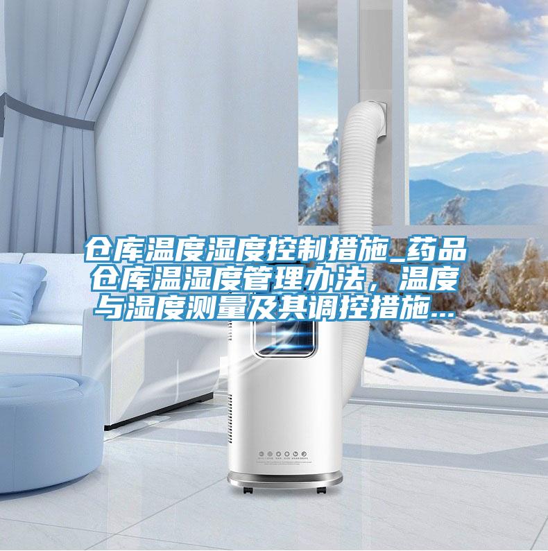 倉庫溫度濕度控制措施_藥品倉庫溫濕度管理辦法，溫度與濕度測量及其調(diào)控措施...