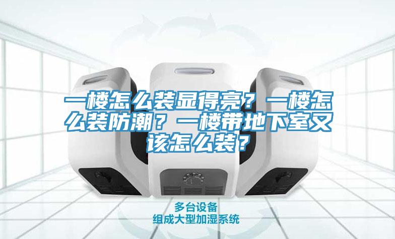一樓怎么裝顯得亮？一樓怎么裝防潮？一樓帶地下室又該怎么裝？