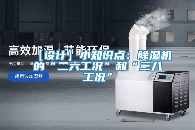 【設(shè)計】小知識點(diǎn)：除濕機(jī)的“二六工況”和“三八工況”