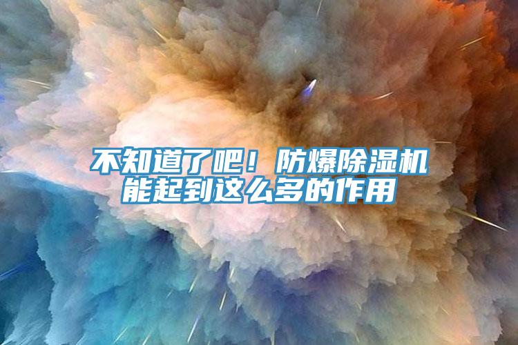 不知道了吧！防爆除濕機(jī)能起到這么多的作用