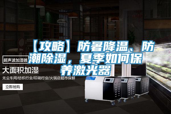 【攻略】防暑降溫、防潮除濕，夏季如何保養(yǎng)激光器