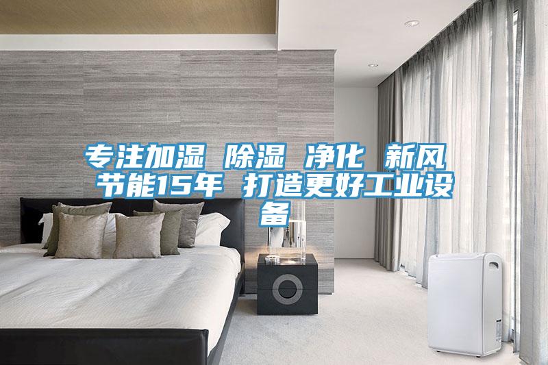 專注加濕 除濕 凈化 新風 節(jié)能15年 打造更好工業(yè)設備