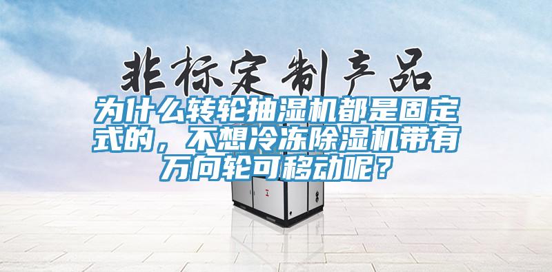 為什么轉(zhuǎn)輪抽濕機(jī)都是固定式的，不想冷凍除濕機(jī)帶有萬向輪可移動呢？
