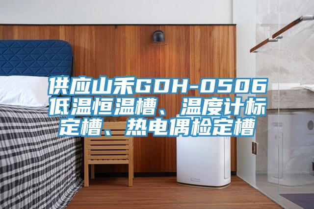 供應(yīng)山禾GDH-0506低溫恒溫槽、溫度計(jì)標(biāo)定槽、熱電偶檢定槽