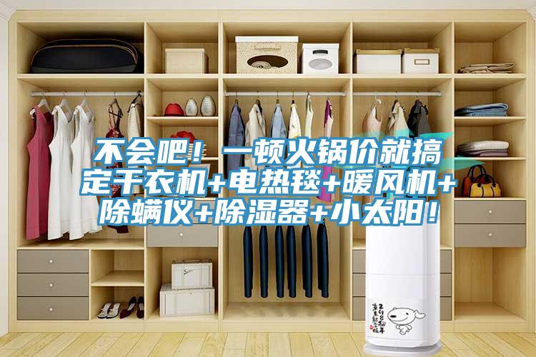 不會(huì)吧！一頓火鍋價(jià)就搞定干衣機(jī)+電熱毯+暖風(fēng)機(jī)+除螨儀+除濕器+小太陽！