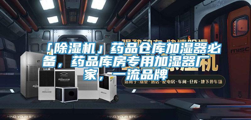 「除濕機(jī)」藥品倉庫加濕器必備，藥品庫房專用加濕器廠家，一流品牌