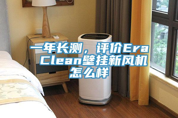 一年長測，評價Era Clean壁掛新風(fēng)機怎么樣
