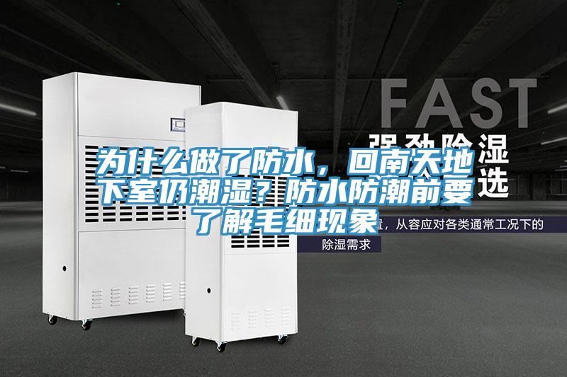 為什么做了防水，回南天地下室仍潮濕？防水防潮前要了解毛細(xì)現(xiàn)象