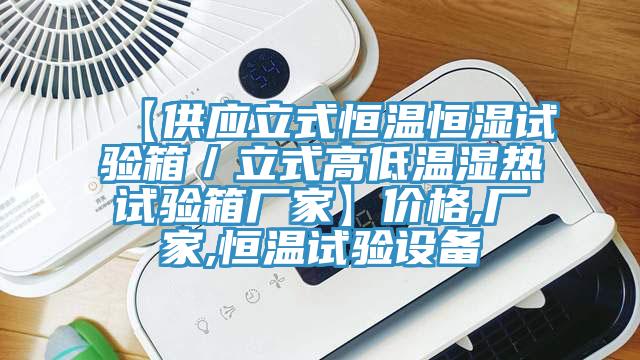 【供應(yīng)立式恒溫恒濕試驗箱／立式高低溫濕熱試驗箱廠家】價格,廠家,恒溫試驗設(shè)備
