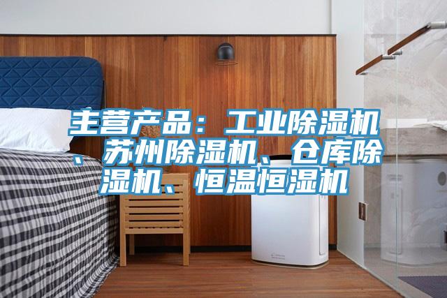 主營產(chǎn)品：工業(yè)除濕機(jī)、蘇州除濕機(jī)、倉庫除濕機(jī)、恒溫恒濕機(jī)