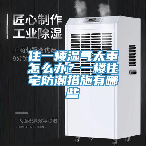 住一樓濕氣太重怎么辦？一樓住宅防潮措施有哪些