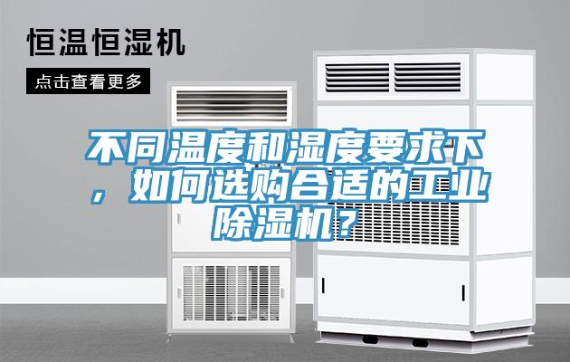 不同溫度和濕度要求下，如何選購合適的工業(yè)除濕機(jī)？