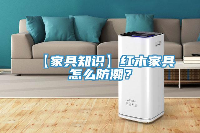 【家具知識(shí)】紅木家具怎么防潮？