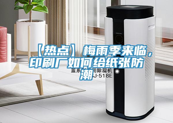 【熱點(diǎn)】梅雨季來臨，印刷廠如何給紙張防潮
