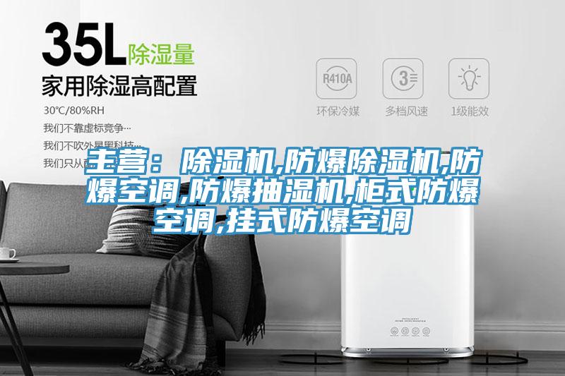 主營：除濕機,防爆除濕機,防爆空調,防爆抽濕機,柜式防爆空調,掛式防爆空調