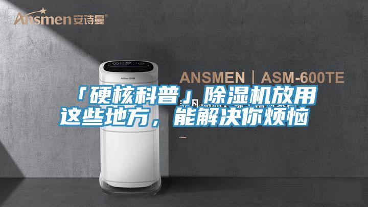 「硬核科普」除濕機(jī)放用這些地方，能解決你煩惱