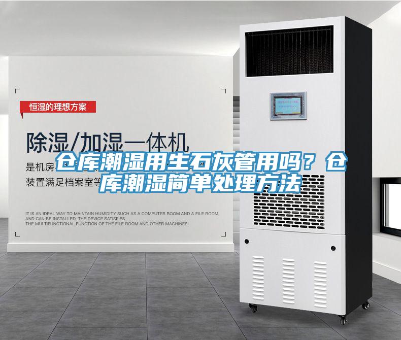 倉庫潮濕用生石灰管用嗎？倉庫潮濕簡單處理方法