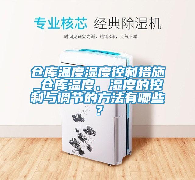 倉庫溫度濕度控制措施_倉庫溫度、濕度的控制與調(diào)節(jié)的方法有哪些？