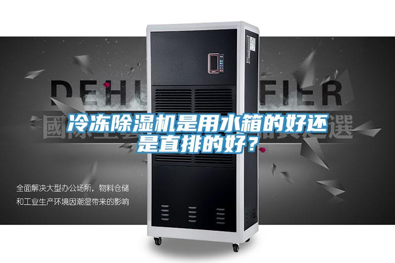 冷凍除濕機(jī)是用水箱的好還是直排的好？