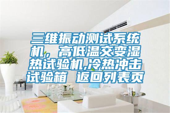 三維振動(dòng)測(cè)試系統(tǒng)機(jī)，高低溫交變濕熱試驗(yàn)機(jī),冷熱沖擊試驗(yàn)箱 返回列表頁(yè)