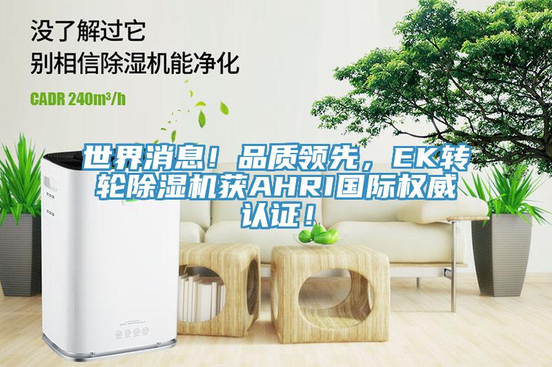 世界消息！品質(zhì)領(lǐng)先，EK轉(zhuǎn)輪除濕機(jī)獲AHRI國際權(quán)威認(rèn)證！
