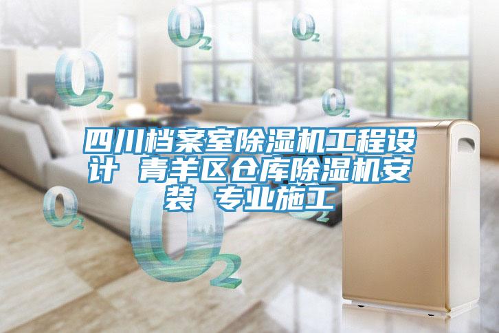 四川檔案室除濕機(jī)工程設(shè)計(jì) 青羊區(qū)倉庫除濕機(jī)安裝 專業(yè)施工