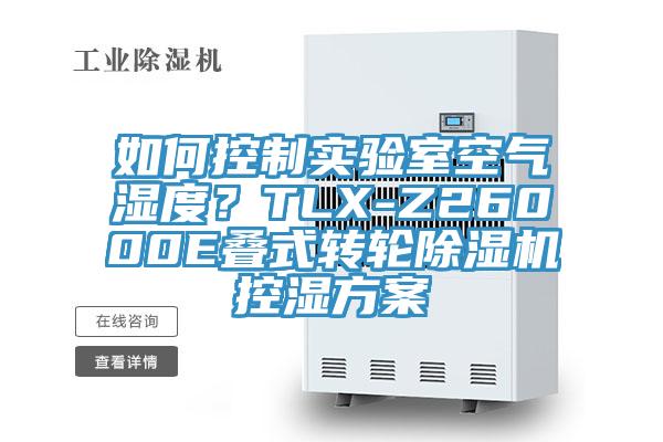 如何控制實(shí)驗(yàn)室空氣濕度？TLX-Z26000E疊式轉(zhuǎn)輪除濕機(jī)控濕方案
