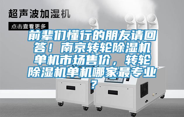 前輩們懂行的朋友請回答！南京轉(zhuǎn)輪除濕機(jī)單機(jī)市場售價，轉(zhuǎn)輪除濕機(jī)單機(jī)哪家最專業(yè)？