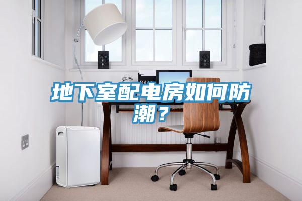 地下室配電房如何防潮？