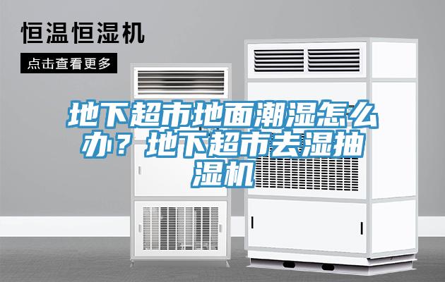 地下超市地面潮濕怎么辦？地下超市去濕抽濕機(jī)