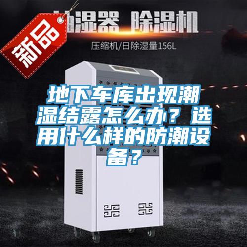 地下車庫出現(xiàn)潮濕結(jié)露怎么辦？選用什么樣的防潮設(shè)備？