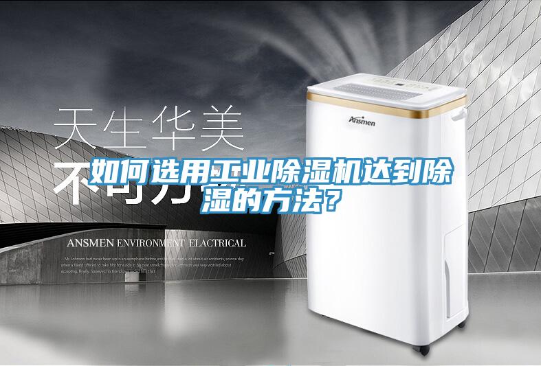 如何選用工業(yè)除濕機(jī)達(dá)到除濕的方法？
