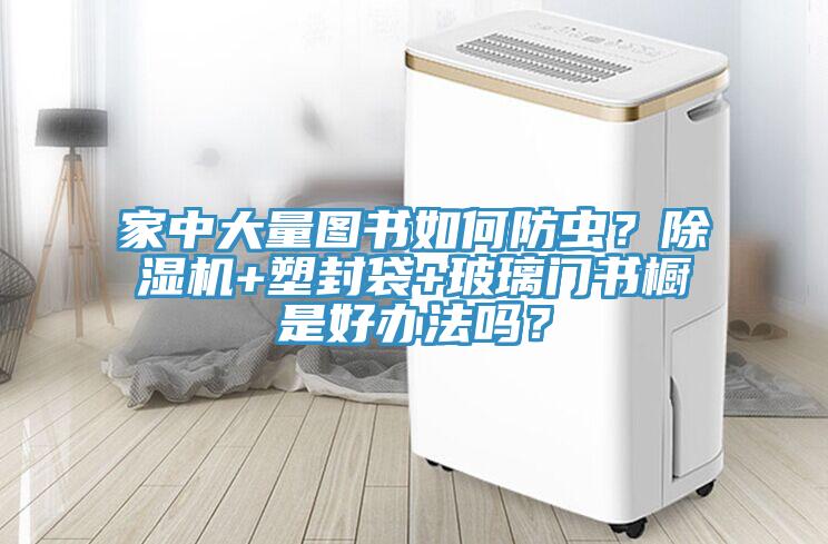 家中大量圖書如何防蟲(chóng)？除濕機(jī)+塑封袋+玻璃門書櫥是好辦法嗎？