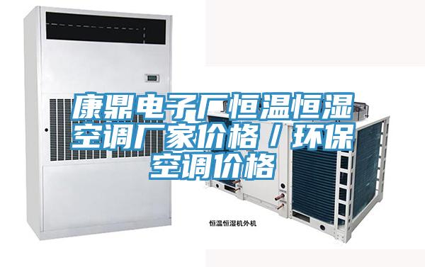 康鼎電子廠恒溫恒濕空調(diào)廠家價(jià)格／環(huán)?？照{(diào)價(jià)格