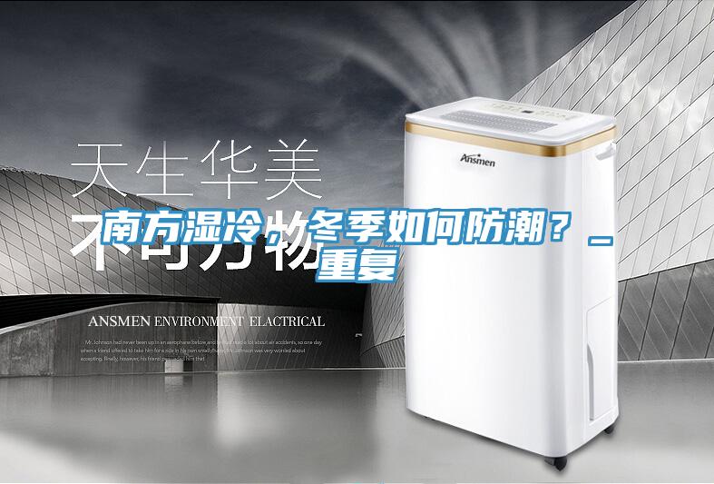 南方濕冷，冬季如何防潮？_重復(fù)