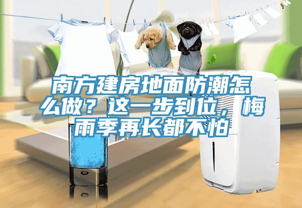 南方建房地面防潮怎么做？這一步到位，梅雨季再長(zhǎng)都不怕