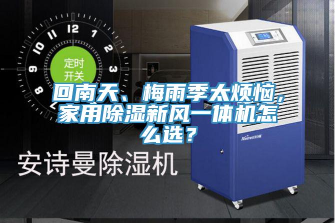 回南天、梅雨季太煩惱，家用除濕新風(fēng)一體機(jī)怎么選？