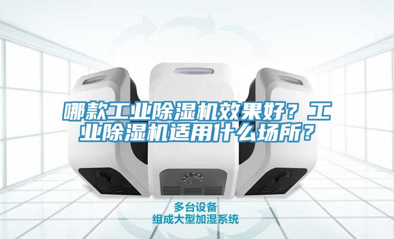 哪款工業(yè)除濕機效果好？工業(yè)除濕機適用什么場所？