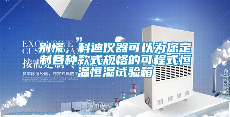 別慌，科迪儀器可以為您定制各種款式規(guī)格的可程式恒溫恒濕試驗(yàn)箱