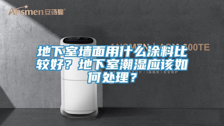 地下室墻面用什么涂料比較好？地下室潮濕應(yīng)該如何處理？