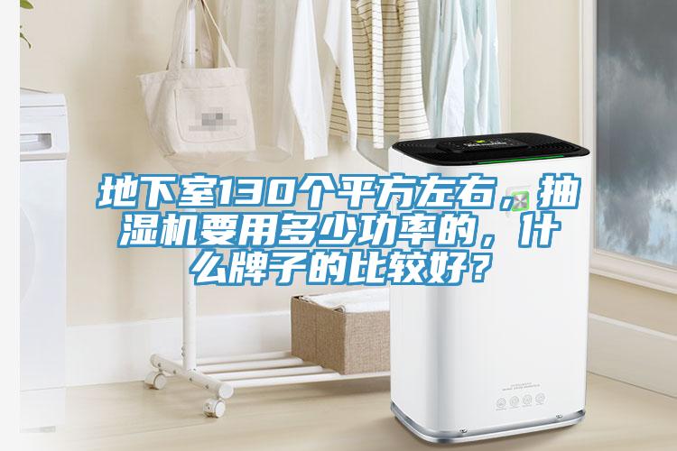 地下室130個(gè)平方左右，抽濕機(jī)要用多少功率的，什么牌子的比較好？