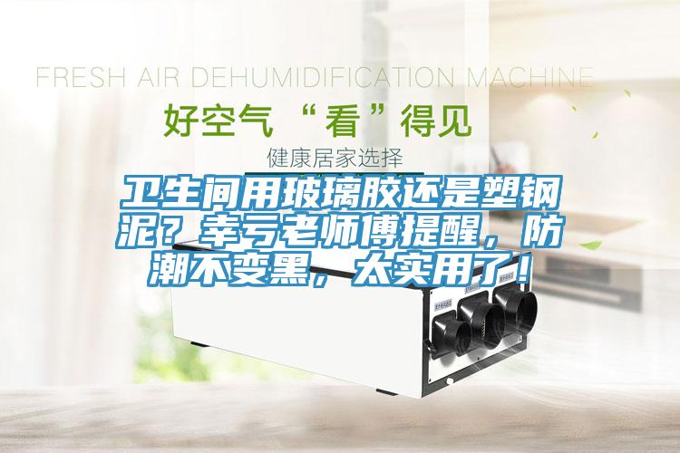 衛(wèi)生間用玻璃膠還是塑鋼泥？幸虧老師傅提醒，防潮不變黑，太實(shí)用了！