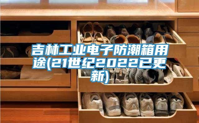 吉林工業(yè)電子防潮箱用途(21世紀(jì)2022已更新)