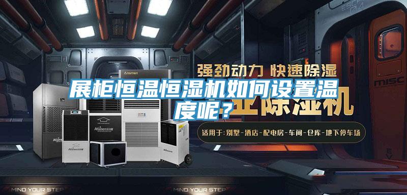 展柜恒溫恒濕機(jī)如何設(shè)置溫度呢？