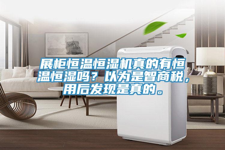 展柜恒溫恒濕機(jī)真的有恒溫恒濕嗎？以為是智商稅，用后發(fā)現(xiàn)是真的。